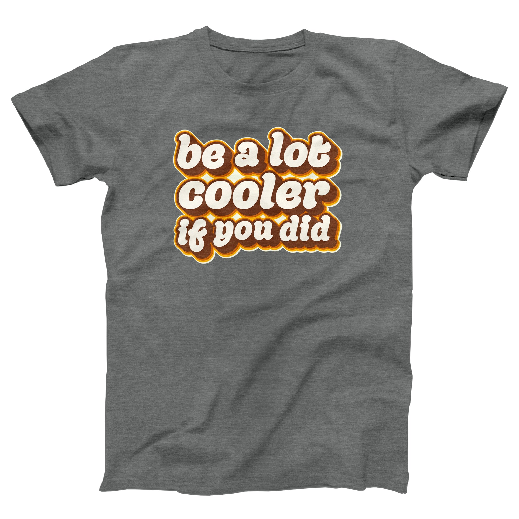 Be a Lot Cooler If You Did Adult Unisex T-Shirt - Twisted Gorilla